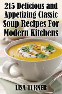 Cover image for 215 Delicious and Appetizing Classic Soup Recipes for Modern Kitchens