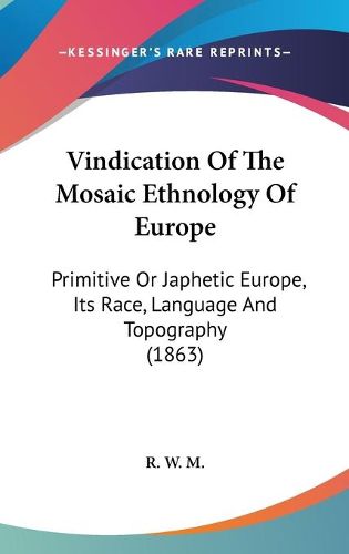 Cover image for Vindication of the Mosaic Ethnology of Europe: Primitive or Japhetic Europe, Its Race, Language and Topography (1863)