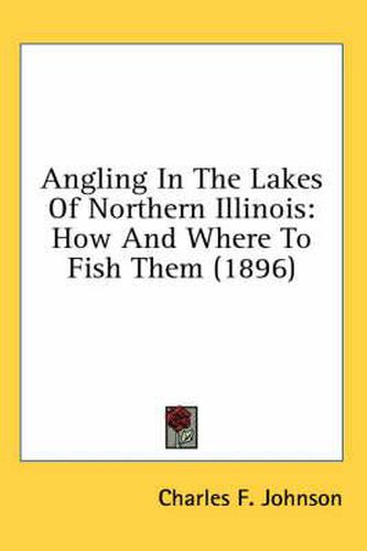 Cover image for Angling in the Lakes of Northern Illinois: How and Where to Fish Them (1896)