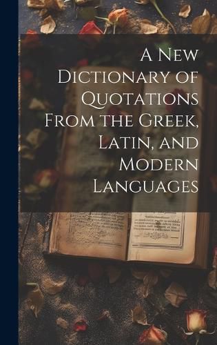 Cover image for A new Dictionary of Quotations From the Greek, Latin, and Modern Languages