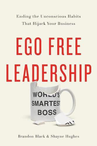 Cover image for Ego Free Leadership: Ending the Unconscious Habits that Hijack Your Business