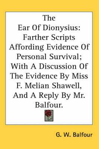 Cover image for The Ear of Dionysius: Farther Scripts Affording Evidence of Personal Survival; With a Discussion of the Evidence by Miss F. Melian Shawell, and a Reply by Mr. Balfour.