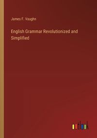 Cover image for English Grammar Revolutionized and Simplified