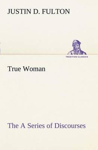 Cover image for True Woman, The A Series of Discourses