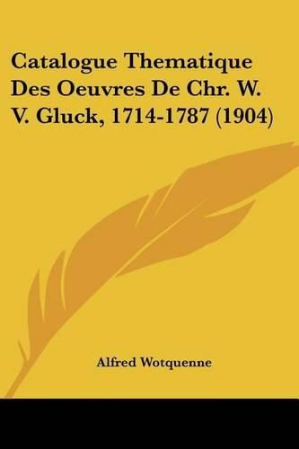 Cover image for Catalogue Thematique Des Oeuvres de Chr. W. V. Gluck, 1714-1787 (1904)