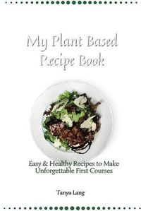 Cover image for My Plant Based Recipe Book: Easy & Healthy Recipes to Make Unforgettable First Courses