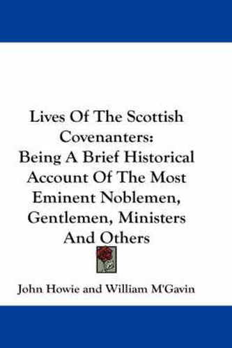 Cover image for Lives of the Scottish Covenanters: Being a Brief Historical Account of the Most Eminent Noblemen, Gentlemen, Ministers and Others