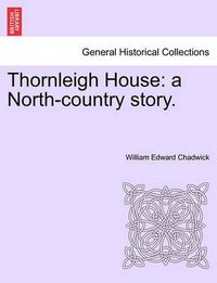 Cover image for Thornleigh House: A North-Country Story.