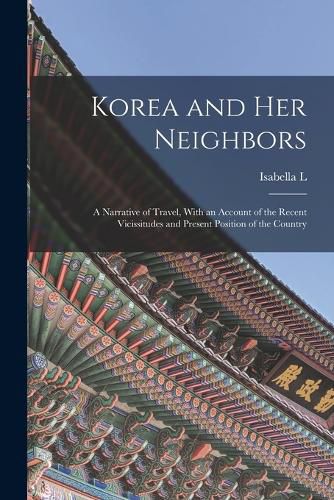 Cover image for Korea and her Neighbors; a Narrative of Travel, With an Account of the Recent Vicissitudes and Present Position of the Country