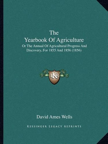 The Yearbook of Agriculture: Or the Annual of Agricultural Progress and Discovery, for 1855 and 1856 (1856)