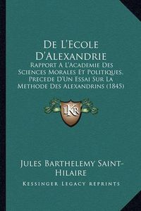 Cover image for de L'Ecole D'Alexandrie: Rapport A L'Academie Des Sciences Morales Et Politiques, Precede D'Un Essai Sur La Methode Des Alexandrins (1845)