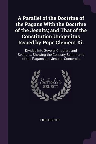 Cover image for A Parallel of the Doctrine of the Pagans With the Doctrine of the Jesuits; and That of the Constitution Unigenitus Issued by Pope Clement Xi.
