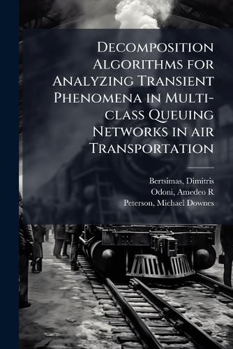 Cover image for Decomposition Algorithms for Analyzing Transient Phenomena in Multi-class Queuing Networks in air Transportation