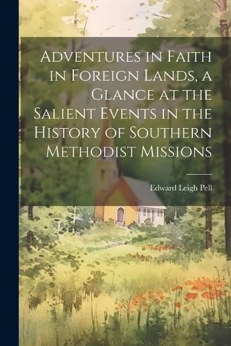 Adventures in Faith in Foreign Lands, a Glance at the Salient Events in the History of Southern Methodist Missions