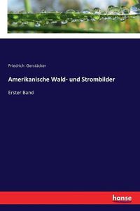 Cover image for Amerikanische Wald- und Strombilder: Erster Band