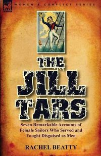 Cover image for The Jill Tars: Seven Remarkable Accounts of Female Sailors Who Served and Fought Disguised as Men