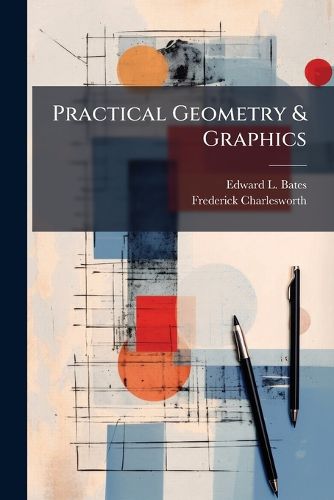 Practical Geometry & Graphics: A Text-Book for Students in Technical and Trade Schools, Evening Classes, and for Engineers, Artisans, Draughtsmen, AR