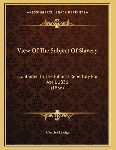 Cover image for View of the Subject of Slavery: Contained in the Biblical Repertory for April, 1836 (1836)