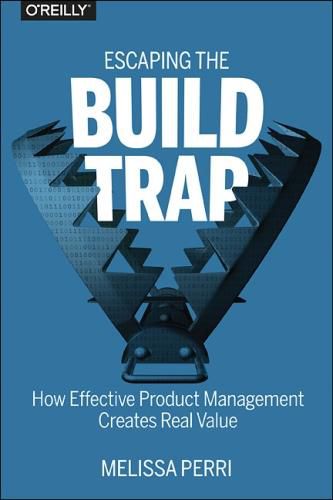 Cover image for Escaping the Build Trap: How Effective Product Management Creates Real Value