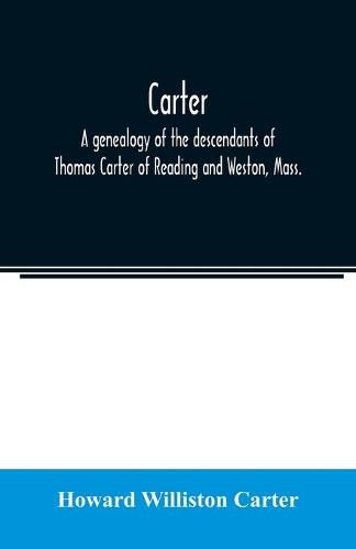 Carter, a genealogy of the descendants of Thomas Carter of Reading and Weston, Mass., and of Hebron and Warren, Ct. Also some account of the descendants of his brothers, Eleazer, Daniel, Ebenezer and Ezra, sons of Thomas Carter and grandsons of Rev. Thomas