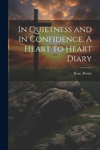 Cover image for In Quietness and in Confidence. A Heart to Heart Diary