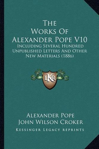 The Works of Alexander Pope V10 the Works of Alexander Pope V10: Including Several Hundred Unpublished Letters and Other New Including Several Hundred Unpublished Letters and Other New Materials (1886) Materials (1886)