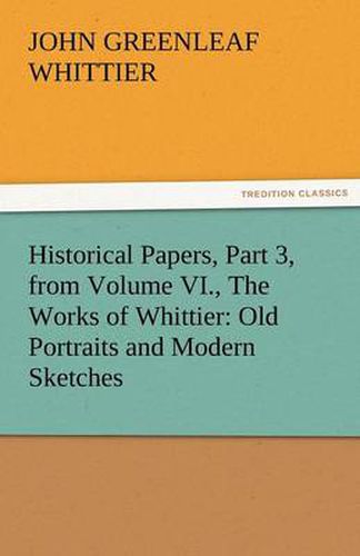 Cover image for Historical Papers, Part 3, from Volume VI., the Works of Whittier: Old Portraits and Modern Sketches