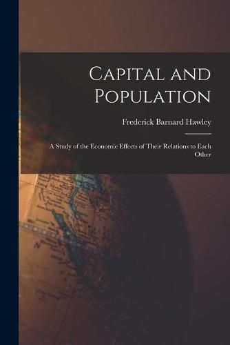 Cover image for Capital and Population: a Study of the Economic Effects of Their Relations to Each Other