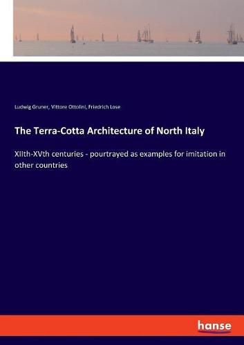 Cover image for The Terra-Cotta Architecture of North Italy: XIIth-XVth centuries - pourtrayed as examples for imitation in other countries