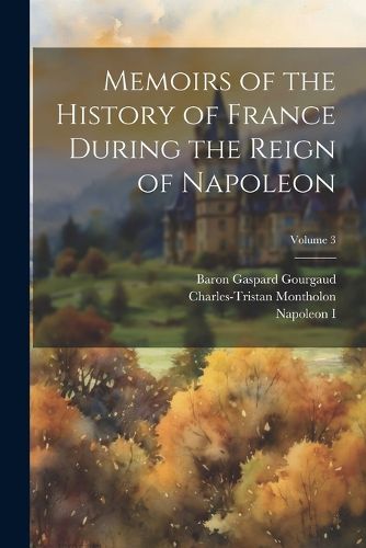 Memoirs of the History of France During the Reign of Napoleon; Volume 3