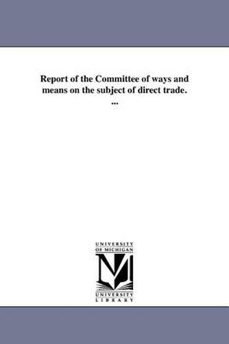 Cover image for Report of the Committee of Ways and Means on the Subject of Direct Trade. ...