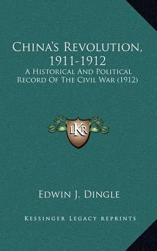 Cover image for China's Revolution, 1911-1912: A Historical and Political Record of the Civil War (1912)