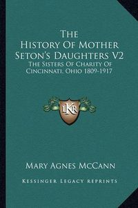 Cover image for The History of Mother Seton's Daughters V2: The Sisters of Charity of Cincinnati, Ohio 1809-1917