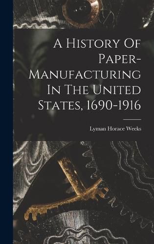 A History Of Paper-manufacturing In The United States, 1690-1916