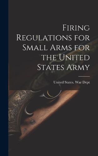 Cover image for Firing Regulations for Small Arms for the United States Army