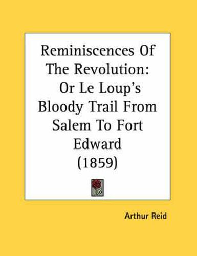 Cover image for Reminiscences of the Revolution: Or Le Loup's Bloody Trail from Salem to Fort Edward (1859)