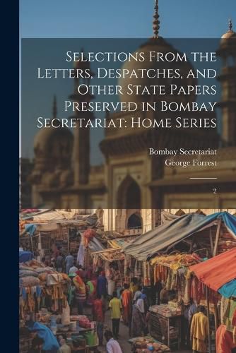 Cover image for Selections From the Letters, Despatches, and Other State Papers Preserved in Bombay Secretariat