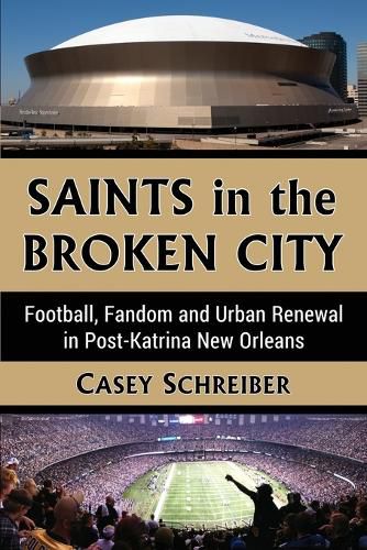 Cover image for Saints in the Broken City: Football, Fandom and Urban Renewal in Post-Katrina New Orleans