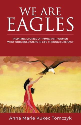 Cover image for We Are Eagles: Inspiring Stories Of Immigrant Women Who Took Bold Steps In Life Through Literacy