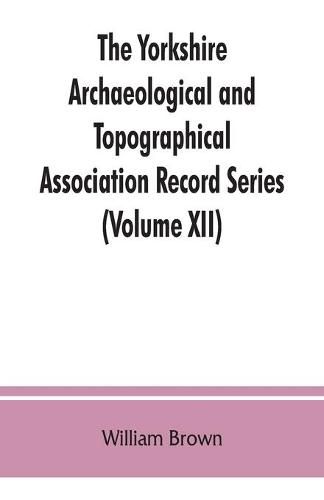 The Yorkshire Archaeological and Topographical Association Record Series (Volume XII) For the Year of 1891: Yorkshire inquisitions of the reigns of Henry III. and Edward I (Volume I)