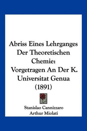 Cover image for Abriss Eines Lehrganges Der Theoretischen Chemie: Vorgetragen an Der K. Universitat Genua (1891)