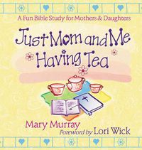 Cover image for Just Mom and Me Having Tea: A Fun Bible Study for Mothers and Daughters