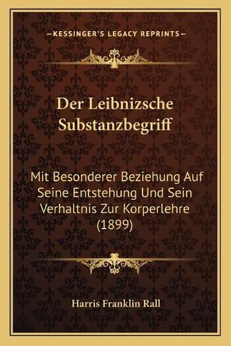 Cover image for Der Leibnizsche Substanzbegriff: Mit Besonderer Beziehung Auf Seine Entstehung Und Sein Verhaltnis Zur Korperlehre (1899)