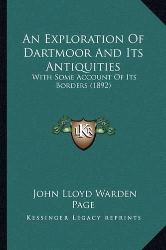 An Exploration of Dartmoor and Its Antiquities: With Some Account of Its Borders (1892)