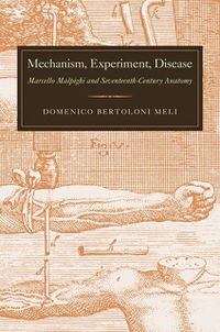 Cover image for Mechanism, Experiment, Disease: Marcello Malpighi and Seventeenth-century Anatomy