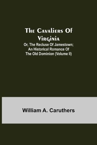 Cover image for The Cavaliers of Virginia; or, The Recluse of Jamestown; An historical romance of the Old Dominion (Volume II)