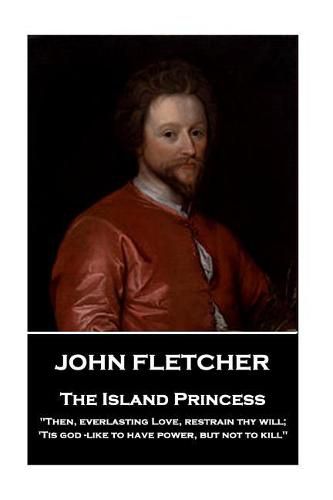 John Fletcher - The Island Princess: Then, everlasting Love, restrain thy will; 'Tis god -like to have power, but not to kill