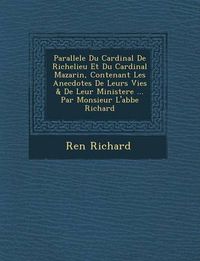 Cover image for Parallele Du Cardinal de Richelieu Et Du Cardinal Mazarin, Contenant Les Anecdotes de Leurs Vies & de Leur Ministere ... Par Monsieur L'Abbe Richard