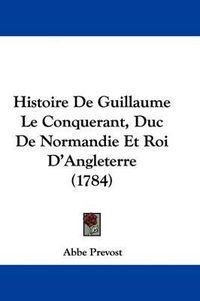 Cover image for Histoire De Guillaume Le Conquerant, Duc De Normandie Et Roi D'Angleterre (1784)