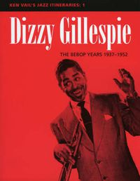 Cover image for Dizzy Gillespie: The Bebop Years 1937-1952: Ken Vail's Jazz Itineraries 1